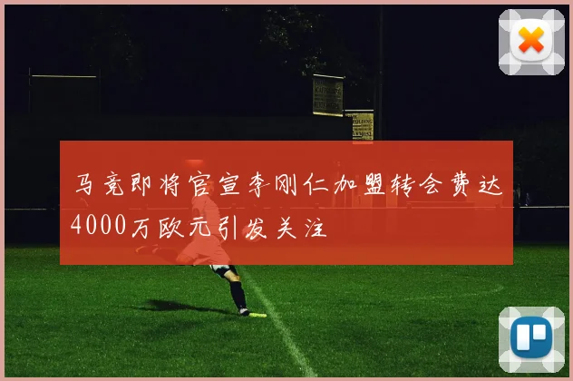 马竞即将官宣李刚仁加盟转会费达4000万欧元引发关注