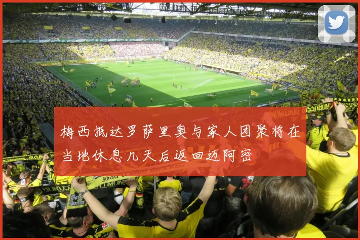 梅西抵达罗萨里奥与家人团聚将在当地休息几天后返回迈阿密